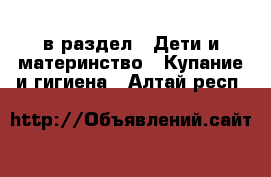  в раздел : Дети и материнство » Купание и гигиена . Алтай респ.